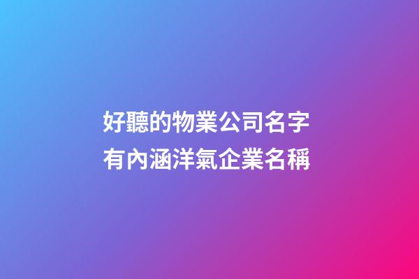 好聽的物業公司名字 有內涵洋氣企業名稱-第1張-公司起名-玄機派